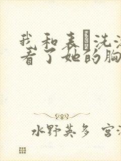 我和表妺洗澡我看了她的胸