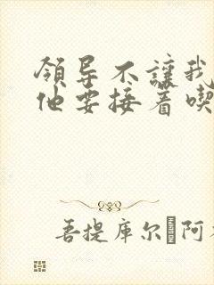 领导不让我断奶他要接着吃