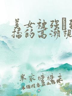 美女被强奷到抽搐的高潮视频喷奶水小说