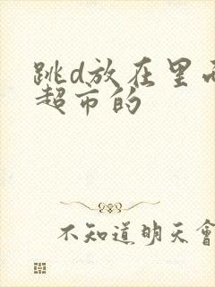 跳d放在里面逛超市的