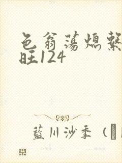 色翁荡熄系列老旺124