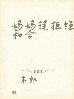 妈妈从拒绝到迎和合