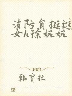 消防员挺进乖乖女h徐婉婉