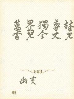 万界独尊林枫林香儿全文免费阅读