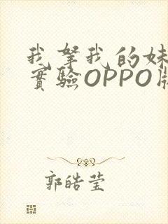 我拿我的妹妹做实验OPPO版