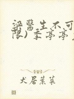 梁医生不可以(限) 季亭亭免费阅读