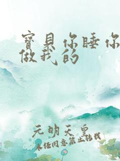 宝贝你睡你的我做我的