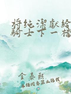 将纯洁献给沧涟骑士下一档万圣街