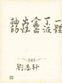 抽出含了一整夜的性器液体流