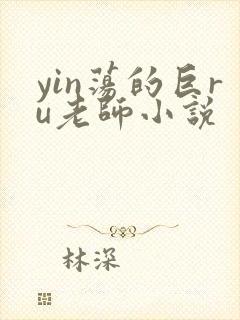 yin荡的巨ru老师小说