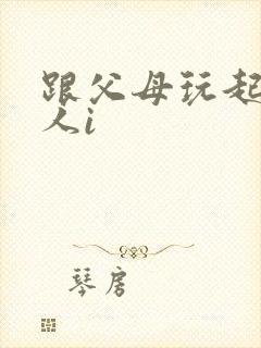 跟父母玩起了三人i