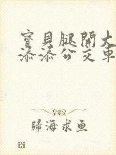 宝贝腿开大点我添添公交车