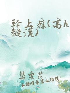 干上瘾(高h,糙汉)
