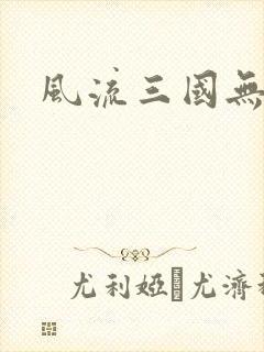 风流三国无弹窗