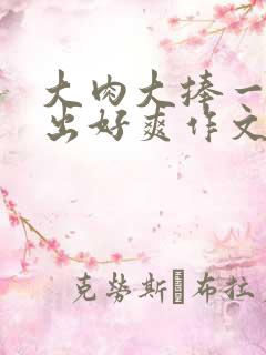 大肉大捧一进一出好爽作文