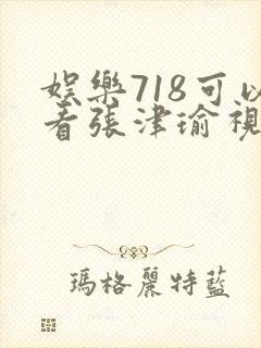 娱乐718可以看张津瑜视频吗