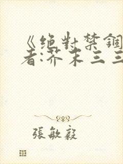 《绝对禁锢》作者:芥末三三