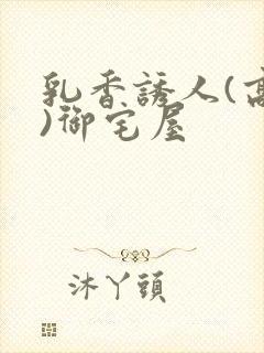 乳香诱人(高H)御宅屋