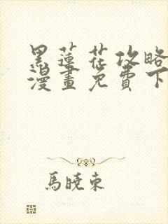 黑莲花攻略手册漫画免费下拉式