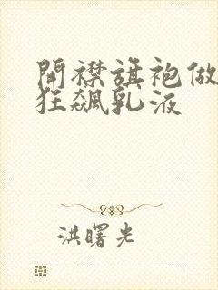 开襟旗袍做运动狂飙乳液