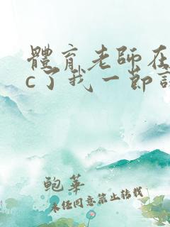 体育老师在单杠c了我一节课网站