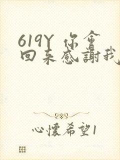 619Y 你会回来感谢我的