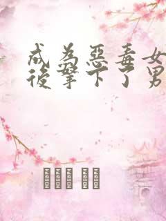 成为恶毒女配之后拿下了男主