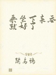 乘坐下来吞下去就好了