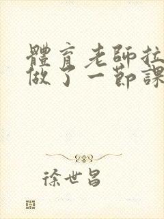 体育老师拉着我做了一节课