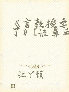 《言教授要撞坏了》[流鼻血]