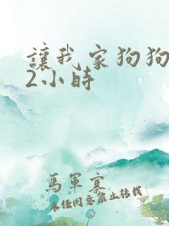 让我家狗狗X了2小时