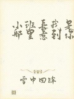 小班长我是不是哪里惹到你啦