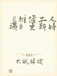《维修工人的绝遇》更新时间