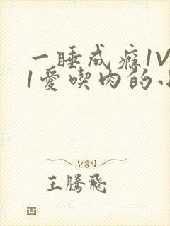 一睡成瘾1V 1爱吃肉的小丸子