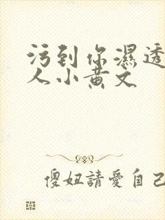 污到你湿透的多人小黄文