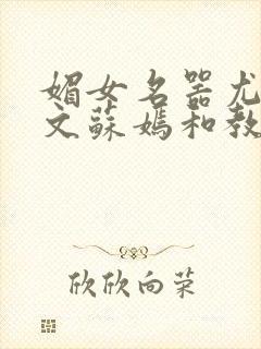 媚女名器尤物h文苏嫣和教官