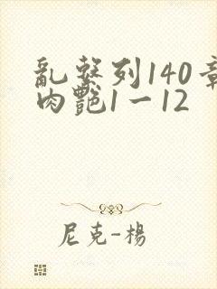 乱系列140章肉艳1一12
