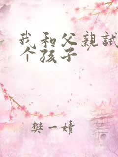 我和父亲试着生个孩子