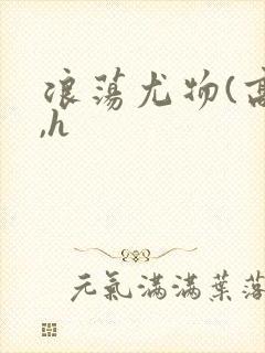 浪荡尤物(高干,h