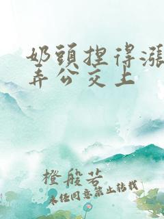 奶头捏得涨大玩弄公交上