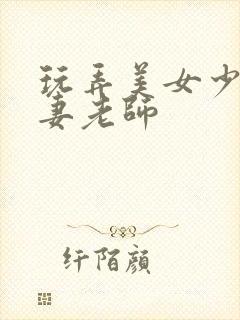 玩弄美女少妇人妻老师