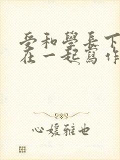 受和学长下面连在一起写作业