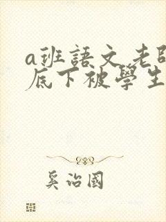 a班语文老师私底下被学生称为