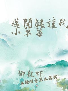 迈开腿让我看看小草莓