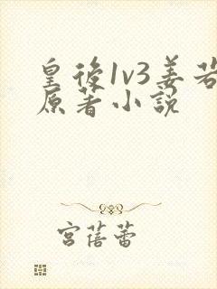 皇后1v3姜若原著小说