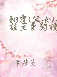 翻覆(父女)小说免费阅读笔趣阁