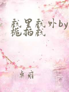 戏里戏外by林栀拍戏