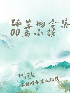 师生肉合集乱500篇小说