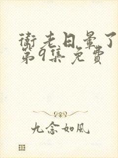 卫老日晕了淑蓉第9集免费