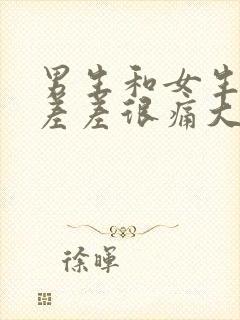 男生和女生一起差差很痛大全免费下载